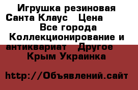 Игрушка резиновая Санта Клаус › Цена ­ 500 - Все города Коллекционирование и антиквариат » Другое   . Крым,Украинка